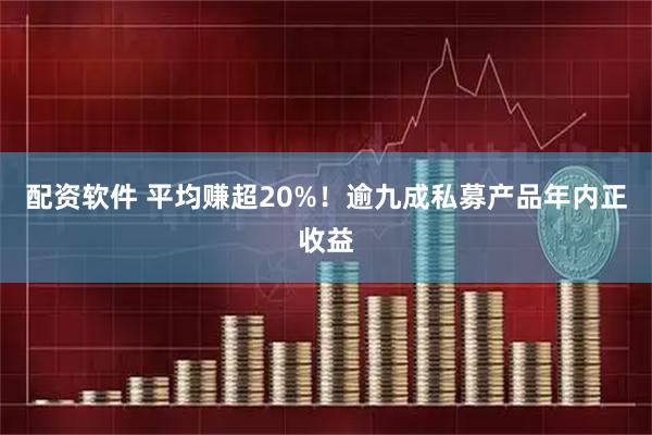 配资软件 平均赚超20%！逾九成私募产品年内正收益