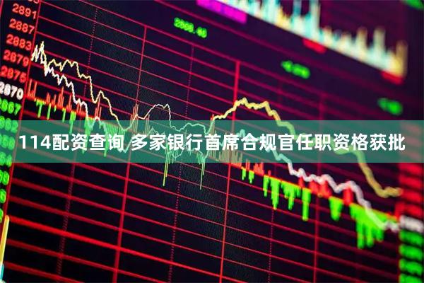 114配资查询 多家银行首席合规官任职资格获批