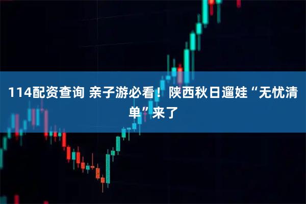 114配资查询 亲子游必看！陕西秋日遛娃“无忧清单”来了