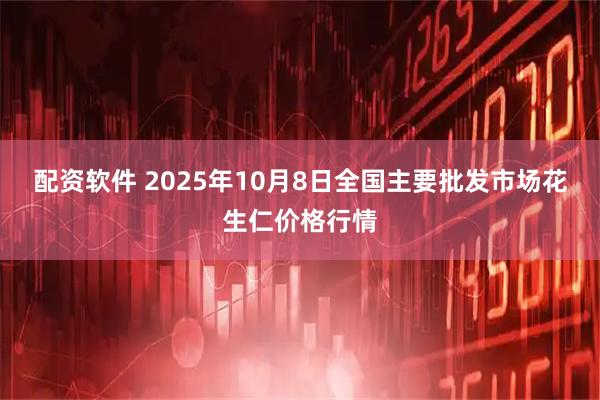 配资软件 2025年10月8日全国主要批发市场花生仁价格行情