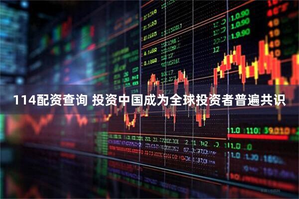114配资查询 投资中国成为全球投资者普遍共识