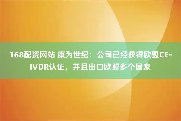 168配资网站 康为世纪：公司已经获得欧盟CE-IVDR认证，并且出口欧盟多个国家