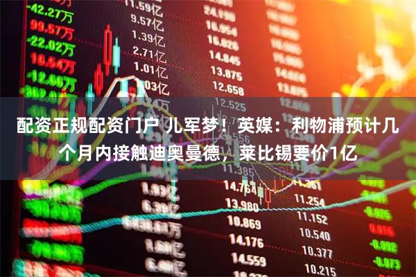 配资正规配资门户 儿军梦！英媒：利物浦预计几个月内接触迪奥曼德，莱比锡要价1亿