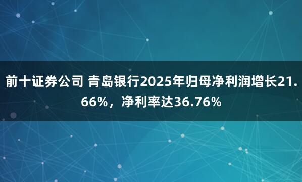 前十证券公司 青岛银行2025年归母净利润增长21.66%，净利率达36.76%
