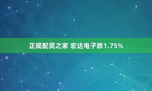 正规配资之家 宏达电子跌1.75%